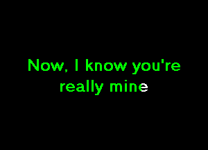 Now, I know you're

really mine