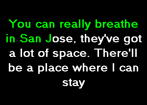You can really breathe

in San Jose, they've got

a lot of space. There'll

be a place where I can
stay