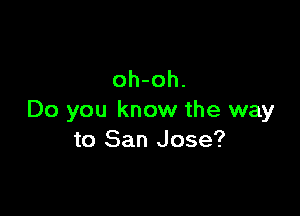 oh-oh.

Do you know the way
to San Jose?