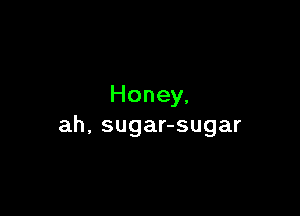 Honey,

ah, sugar-sugar