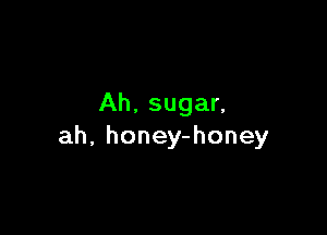 Ah, sugar,

ah, honey-honey