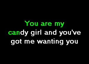 You are my

candy girl and you've
got me wanting you