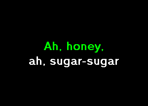 Ah. honey,

ah, sugar-sugar