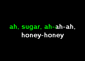 ah, sugar, ah-ah-ah,

honey-honey