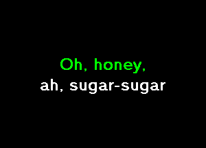 Oh. honey,

ah, sugar-sugar