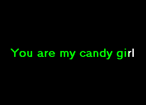 You are my candy girl