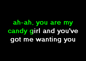 ah-ah, you are my

candy girl and you've
got me wanting you