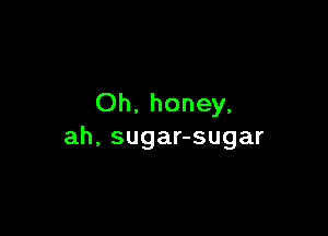 Oh. honey,

ah, sugar-sugar
