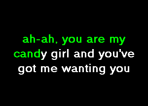 ah-ah, you are my

candy girl and you've
got me wanting you