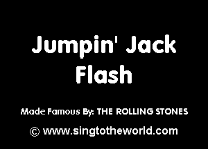 Jumpm' Jack

Flash

Made Famous By. THE ROLLING STONES

(Q www.singtotheworld.com