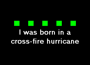 DDDDD

I was born in a
cross-fire hurricane