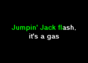Jumpin' Jack flash,

it's a gas