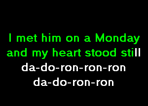 I met him on a Monday
and my heart stood still
da-do-ron-ron-ron
da-do-ron-ron