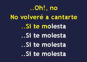 ..Oh!, no
No volveQ a cantarte
..Si te molesta

..Si te molesta
..Si te molesta
..Si te molesta