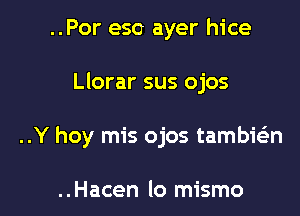 ..Por eso ayer hice

Llorar sus ojos

..Y hoy mis ojos tambIEn

..Hacen lo mismo