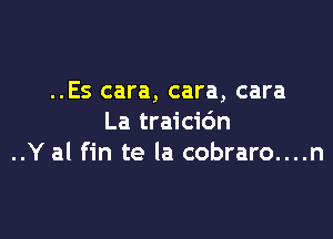 ..Es cara, cara, cara

La traicic'm
..Y al fin te la cobraro....n