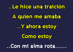 ..Le hice una traicic'm
A quien me amaba
..Y ahora estoy
Como estoy

..Con mi alma rota ......