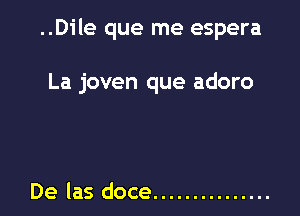 ..Dile que me espera

La joven que adoro

De las doce ...............