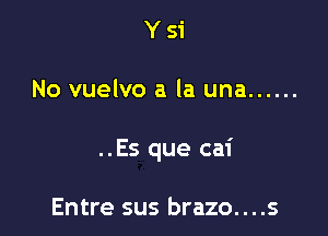 Ysi

No vuelvo a la una ......

..Es que cai

Entre sus brazo....s