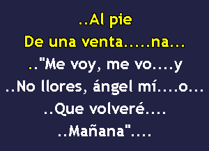 ..Al pie
De una venta ..... na...
..Me voy, me vo....y

..No llores, angel mi....o...
..Que volveni...
..Mar'iana....
