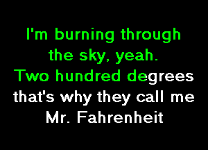 I'm burning through
the sky, yeah.
Two hundred degrees
that's why they call me
Mr. Fahrenheit