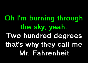 Oh I'm burning through
the sky, yeah.
Two hundred degrees
that's why they call me
Mr. Fahrenheit