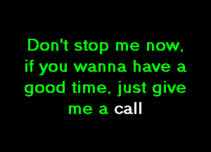 Don't stop me now,
if you wanna have a

good time, just give
me a call