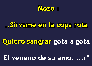 Mozo

..Sirvame en la copa rota

Quiero sangrar gota a gota

El veheno de su amo ..... r