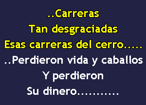 ..Carreras
Tan desgraciadas
Esas carreras del cerro .....
..Perdieron Vida y caballos
Y perdieron
Su dinero ...........
