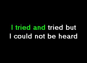 I tried and tried but

I could not be heard