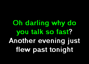 Oh darling why do

you talk so fast?
Another evening just
flew past tonight