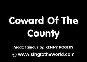 Coward! 01? The

Counify

Made Famous Byz KENNY ROGERS
(Q www.singtotheworld.com