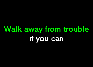 Walk away from trouble

if you can