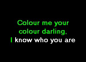 Colour me your

colour darling,
I know who you are