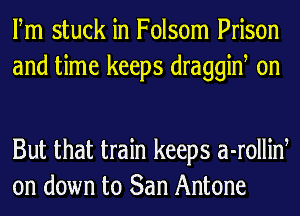 Fm stuck in Folsom Prison
and time keeps draggiw on

But that train keeps a-rolliw
on down to San Antone