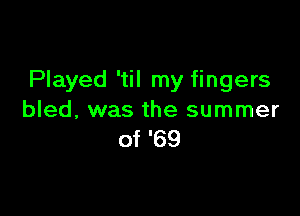 Played 'til my fingers

bled, was the summer
of '69