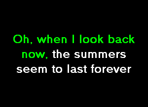 Oh, when I look back

now, the summers
seem to last forever
