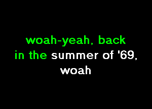 woah-yeah, back

in the summer of '69,
woah