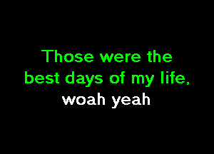 Those were the

best days of my life,
woah yeah