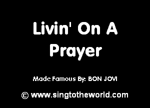 Livin' On A
Prayer

Made Famous 8y. BON JO'VI

(z) www.singtotheworld.com
