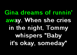 Gina dreams of runnin'
away. When she cries
in the night, Tommy
whispers Baby
it's okay, someday