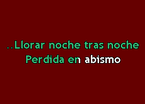 ..Llorar noche tras noche

Perdida en abismo