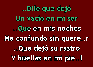 ..Dile que dejc')

Un vacio en mi ser
..Que en mis noches
Me confundo sin quere..r
..Que dejc') su rastro
Y huellas en mi pie..l