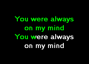 You were always
on my mind

You were always
on my mind