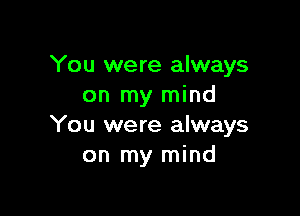 You were always
on my mind

You were always
on my mind