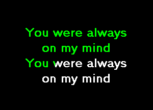 You were always
on my mind

You were always
on my mind