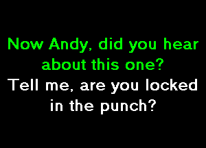 Now Andy, did you hear
about this one?

Tell me, are you looked
in the punch?