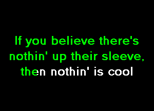 If you believe there's

nothin' up their sleeve,
then nothin' is cool