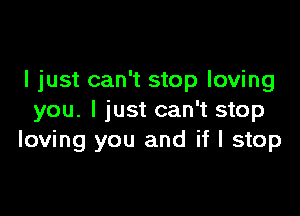 I just can't stop loving

you. I just can't stop
loving you and if I stop