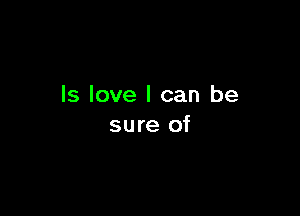 ls love I can be

sure of